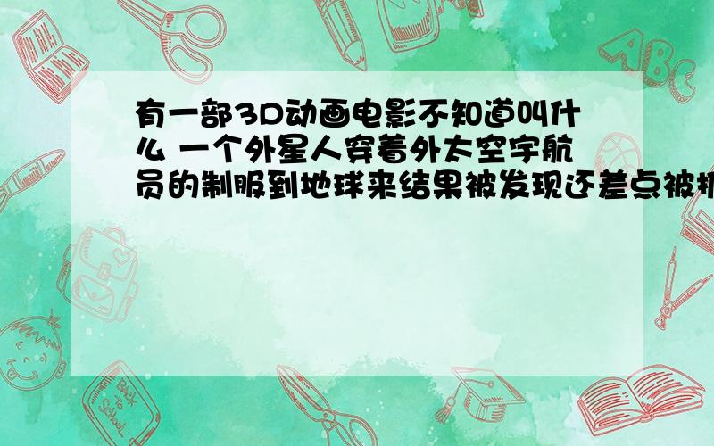 有一部3D动画电影不知道叫什么 一个外星人穿着外太空宇航员的制服到地球来结果被发现还差点被抓还有他们的狗很像异形