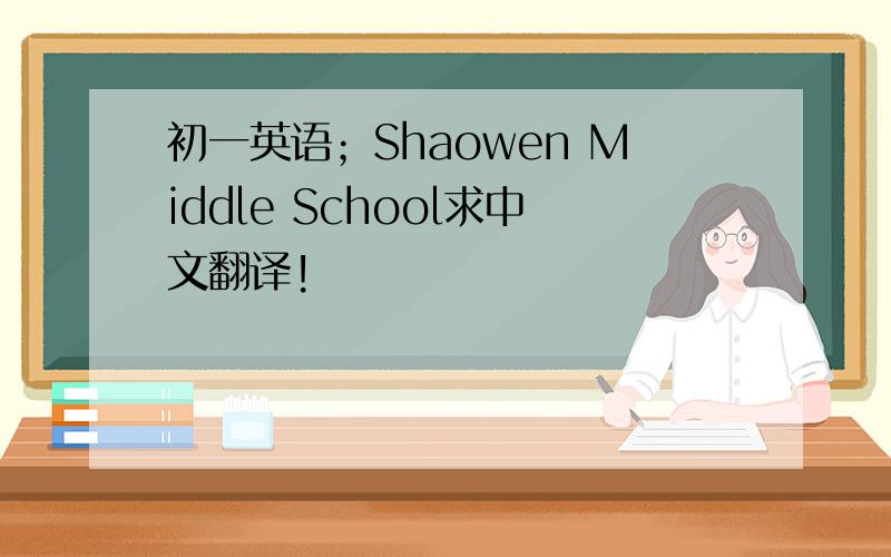 初一英语；Shaowen Middle School求中文翻译!