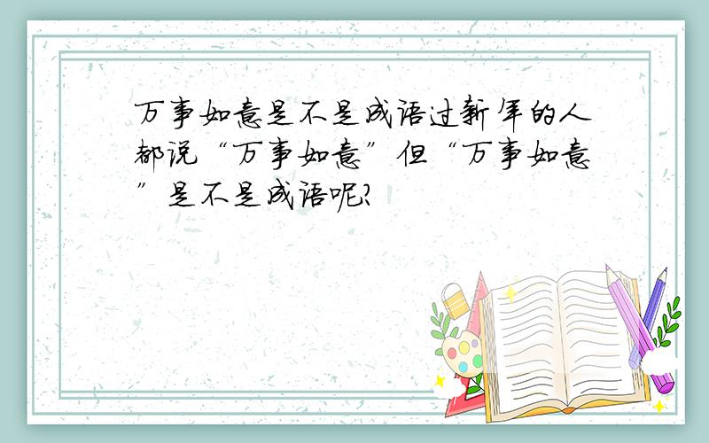 万事如意是不是成语过新年的人都说“万事如意”但“万事如意”是不是成语呢?