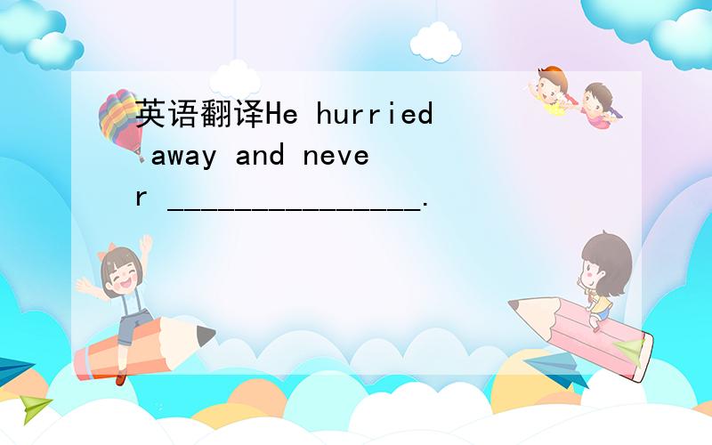 英语翻译He hurried away and never _______________.