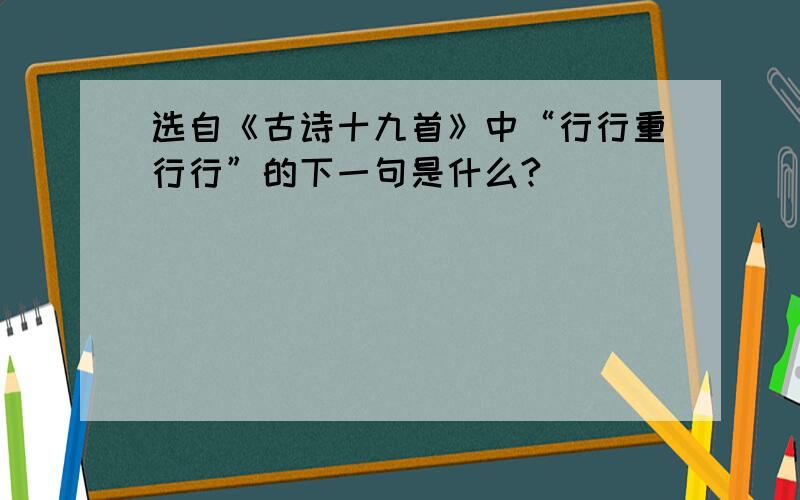 选自《古诗十九首》中“行行重行行”的下一句是什么?