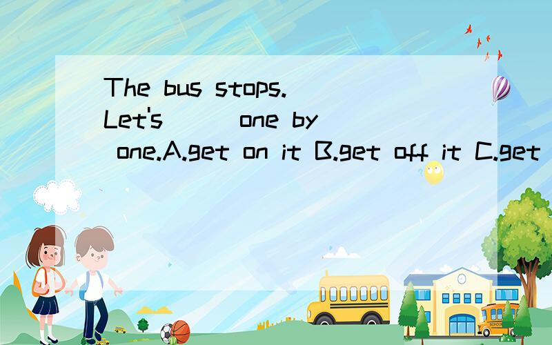 The bus stops.Let's___one by one.A.get on it B.get off it C.get it on D.get it off （说一下原因）