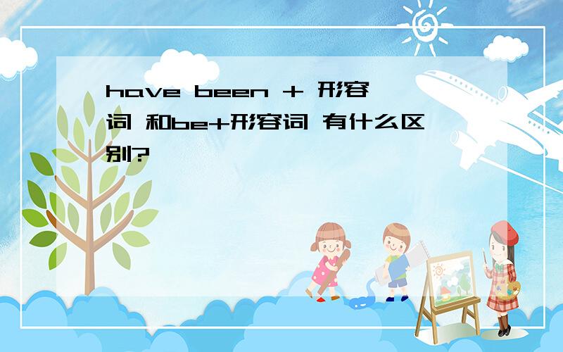 have been + 形容词 和be+形容词 有什么区别?