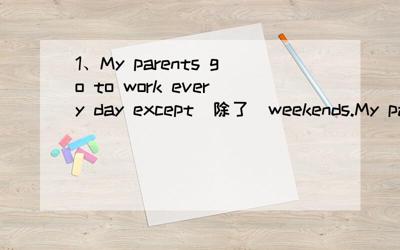 1、My parents go to work every day except（除了）weekends.My parents go to work 【】【】【】【】.2、There are many people in the shops on Saturdays.同义句转换There are【】【】【】people in the shops on Saturdays.3、My father