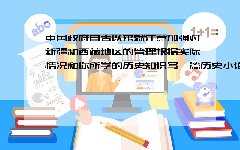 中国政府自古以来就注意加强对新疆和西藏地区的管理根据实际情况和你所学的历史知识写一篇历史小论文200字论点清晰史实准确语言流畅 答好了