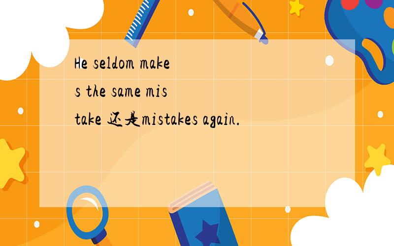 He seldom makes the same mistake 还是mistakes again.