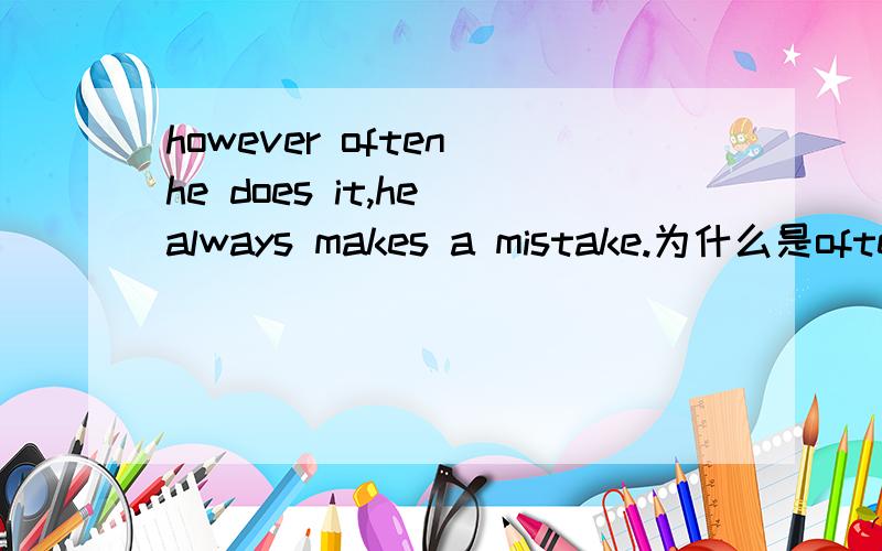 however often he does it,he always makes a mistake.为什么是often he does it而不是he oftendoes it呢?often是为了表示强调吗?thanks a lot