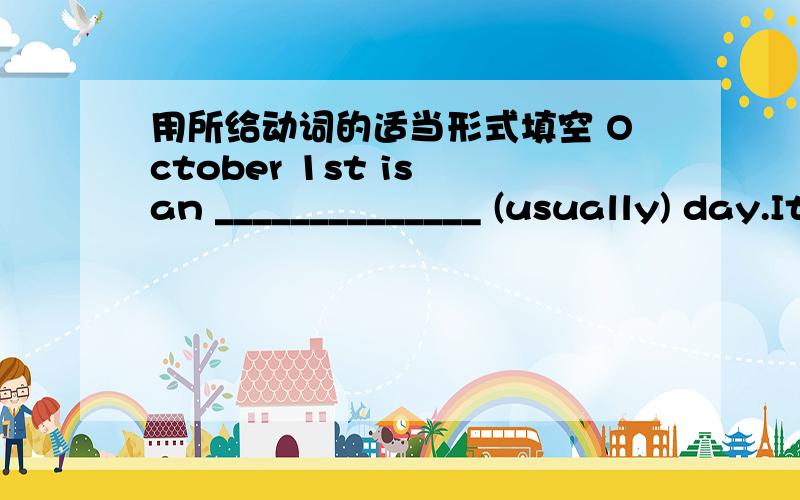 用所给动词的适当形式填空 October 1st is an ______________ (usually) day.It’s our National Day“I’ll shoot at __________(somebody) who runs away.” Saddam Hussein shouted ___________(loud).Kitty kept her eyes ____________ (close) bec