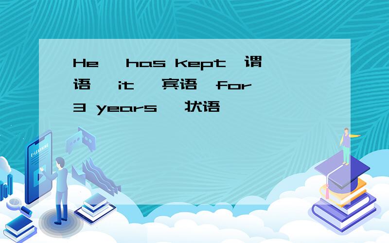 He【 has kept】谓语【 it 】宾语【for 3 years 】状语