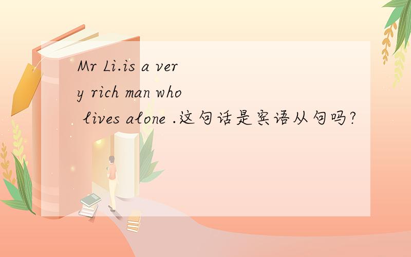 Mr Li.is a very rich man who lives alone .这句话是宾语从句吗?