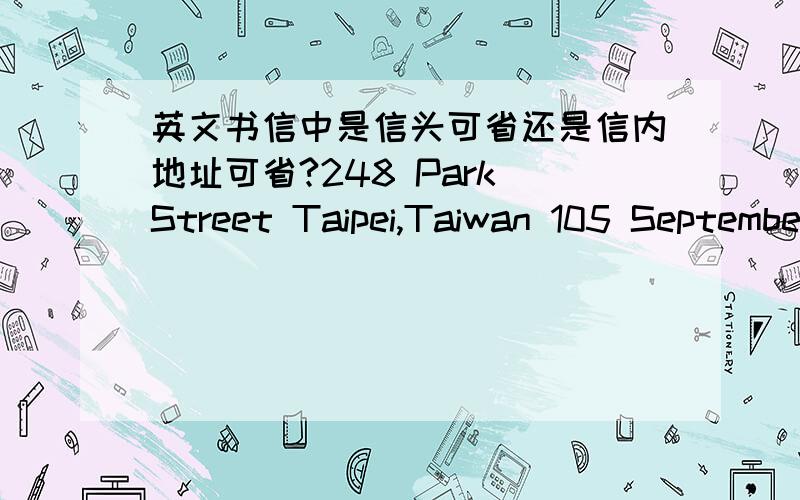 英文书信中是信头可省还是信内地址可省?248 Park Street Taipei,Taiwan 105 September 8,2002 (写信日期) Dear Susan,(称呼) I enjoyed reading your letter very much.……………………………………………………………