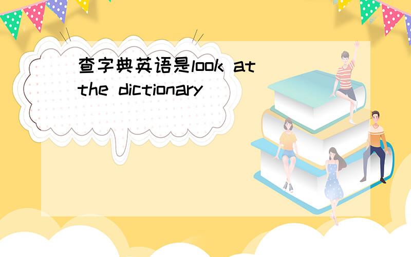 查字典英语是look at the dictionary