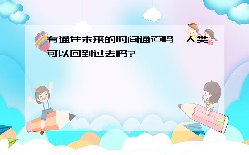 有通往未来的时间通道吗,人类可以回到过去吗?