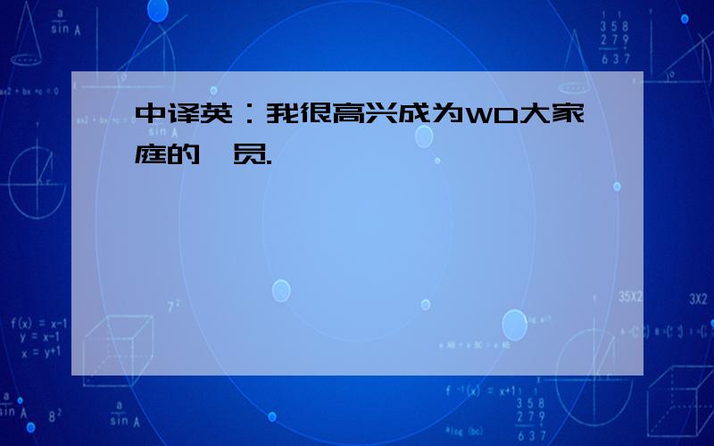 中译英：我很高兴成为WD大家庭的一员.