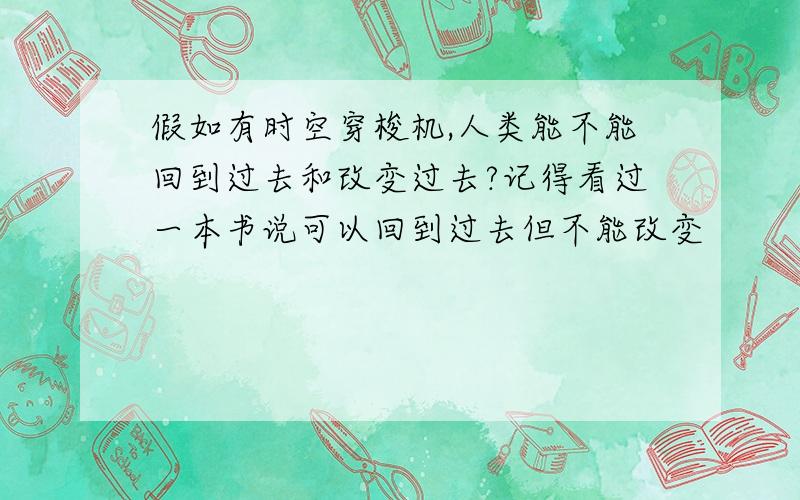 假如有时空穿梭机,人类能不能回到过去和改变过去?记得看过一本书说可以回到过去但不能改变