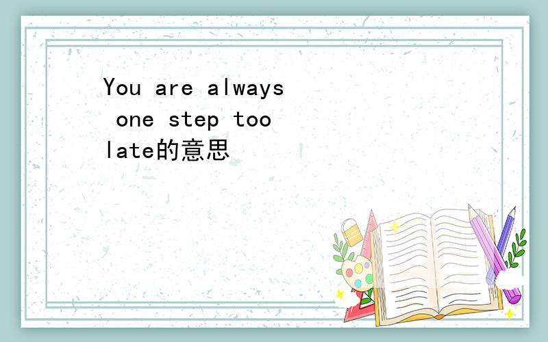 You are always one step too late的意思