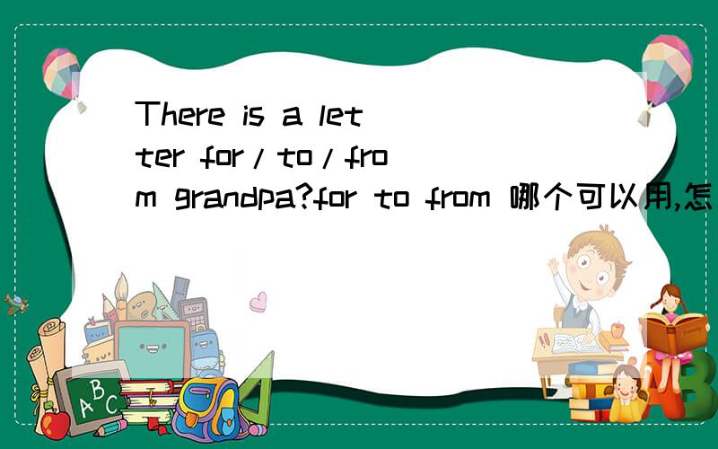 There is a letter for/to/from grandpa?for to from 哪个可以用,怎么讲?