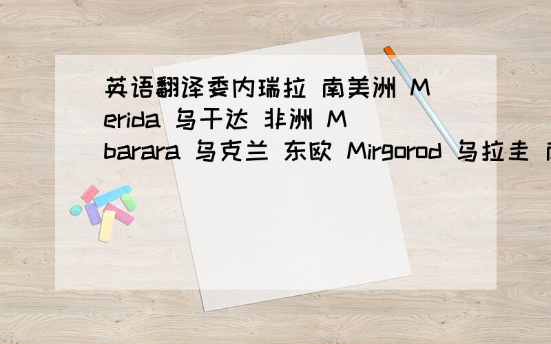 英语翻译委内瑞拉 南美洲 Merida 乌干达 非洲 Mbarara 乌克兰 东欧 Mirgorod 乌拉圭 南美洲 Melo 乌拉圭 南美洲 Mercedes 乌拉圭 南美洲 Minas 西班牙 欧洲大陆 Matalascanas 西班牙 欧洲大陆 Mazagon 西班牙