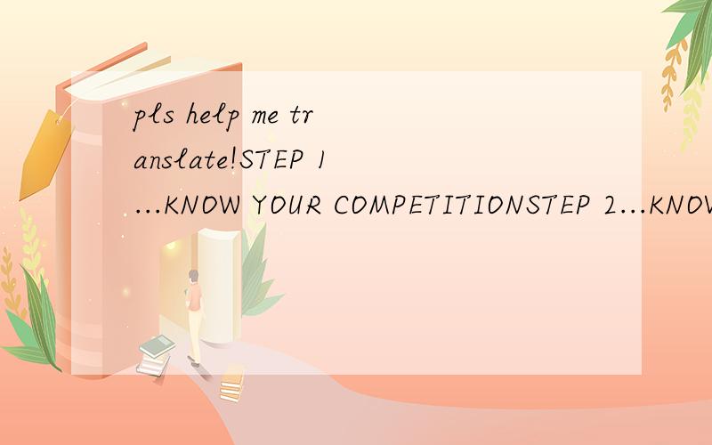 pls help me translate!STEP 1...KNOW YOUR COMPETITIONSTEP 2...KNOW YOUR AUDIENCESTEP 3...CREATE ORIGINAL CONTENTSTEP 4...TALK 