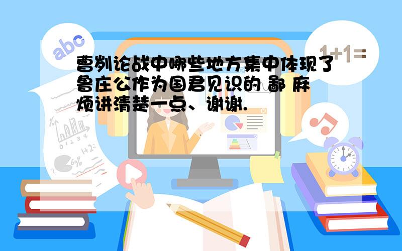 曹刿论战中哪些地方集中体现了鲁庄公作为国君见识的 鄙 麻烦讲清楚一点、谢谢.