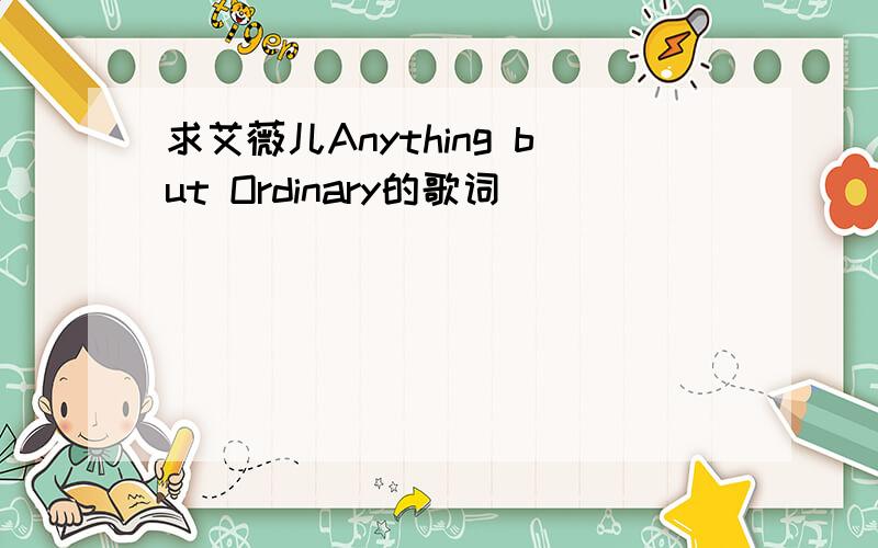 求艾薇儿Anything but Ordinary的歌词