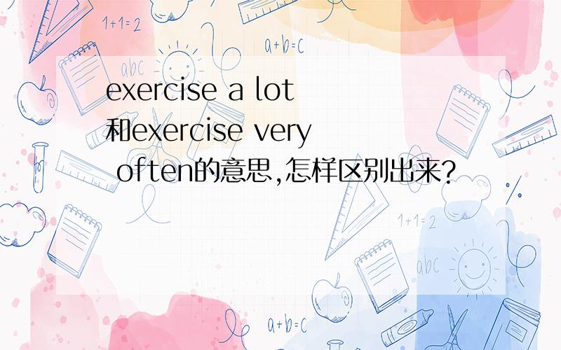 exercise a lot和exercise very often的意思,怎样区别出来?