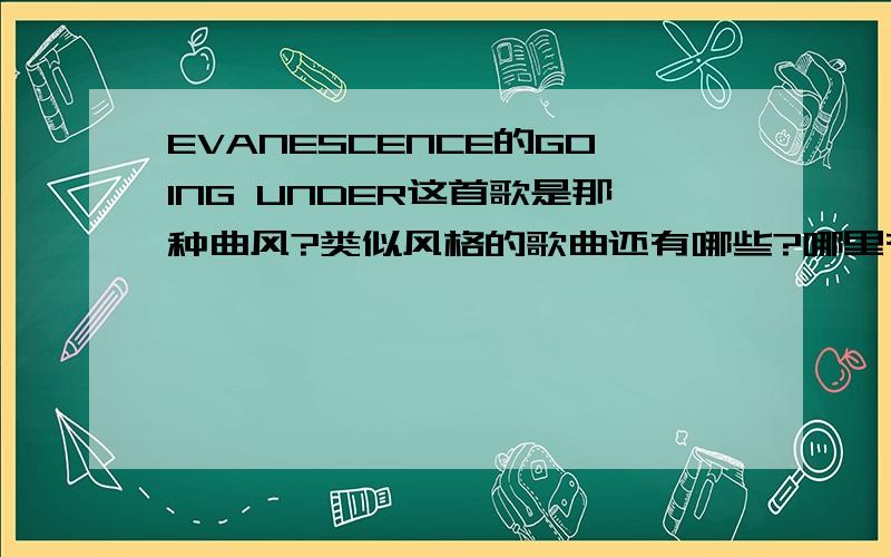 EVANESCENCE的GOING UNDER这首歌是那种曲风?类似风格的歌曲还有哪些?哪里有下载?