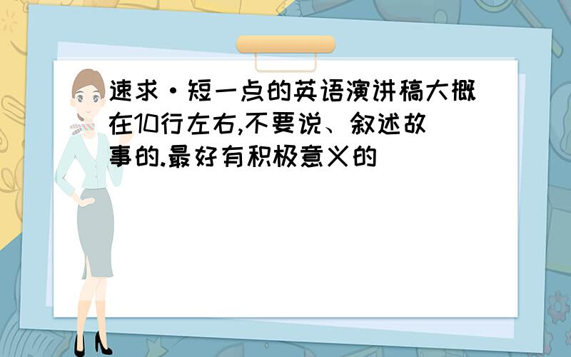 速求·短一点的英语演讲稿大概在10行左右,不要说、叙述故事的.最好有积极意义的