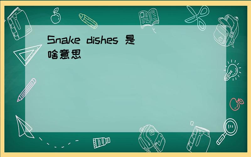 Snake dishes 是啥意思