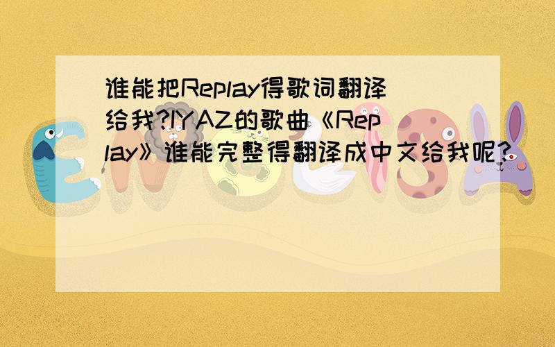 谁能把Replay得歌词翻译给我?IYAZ的歌曲《Replay》谁能完整得翻译成中文给我呢?