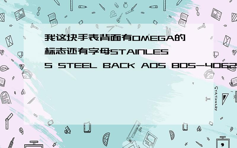 我这块手表背面有OMEGA的标志还有字母STAINLESS STEEL BACK A05 805-4062 SWISS ,请问这个是型号的手表啊