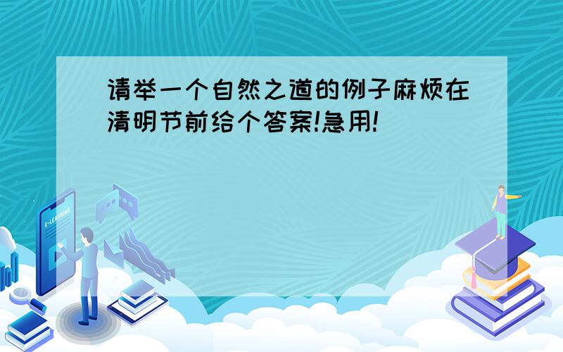 请举一个自然之道的例子麻烦在清明节前给个答案!急用!