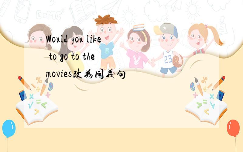 Would you like to go to the movies改为同义句