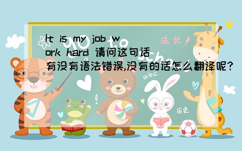 It is my job work hard 请问这句话有没有语法错误,没有的话怎么翻译呢?