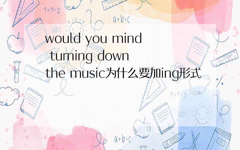 would you mind turning down the music为什么要加ing形式