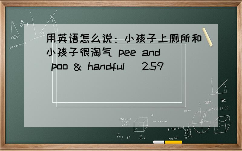 用英语怎么说：小孩子上厕所和小孩子很淘气 pee and poo & handful (259)