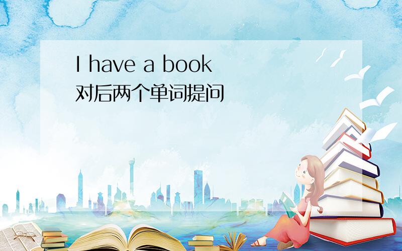 I have a book 对后两个单词提问