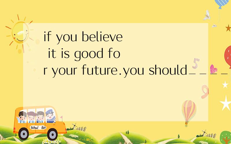 if you believe it is good for your future.you should____it i will not give it upA laugh at B wait for C hold on to D take pride in在这里的翻译语序是怎样的答案是B还是C?为什么