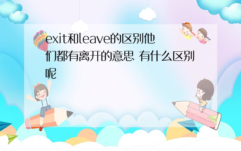 exit和leave的区别他们都有离开的意思 有什么区别呢