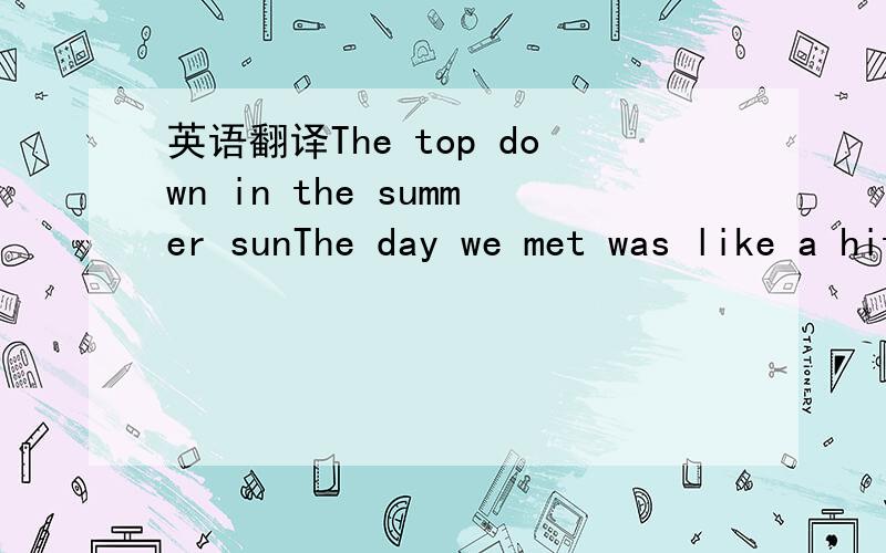 英语翻译The top down in the summer sunThe day we met was like a hit an runAn I still taste it on my tongueThe sky was burning up like fireworksYou made me want you oh so bad it hurtBut girl,in case you haven’t heardI used to be love drunkBut no