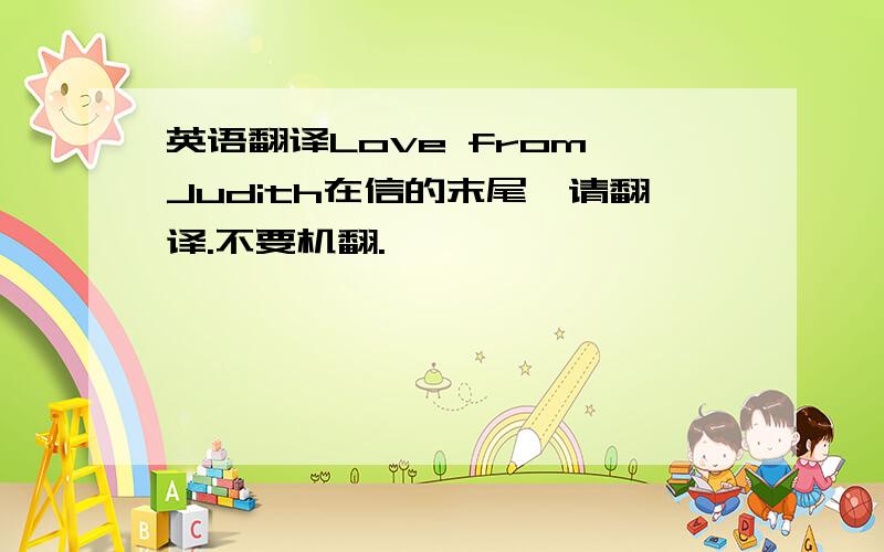 英语翻译Love from Judith在信的末尾,请翻译.不要机翻.