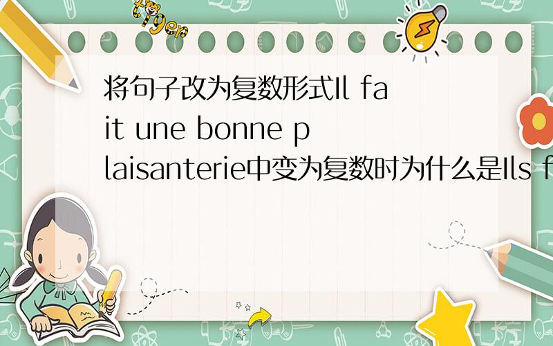 将句子改为复数形式Il fait une bonne plaisanterie中变为复数时为什么是Ils font（ de ）bonnes……为什么是de不是des啊?une的复数形式不是des吗?