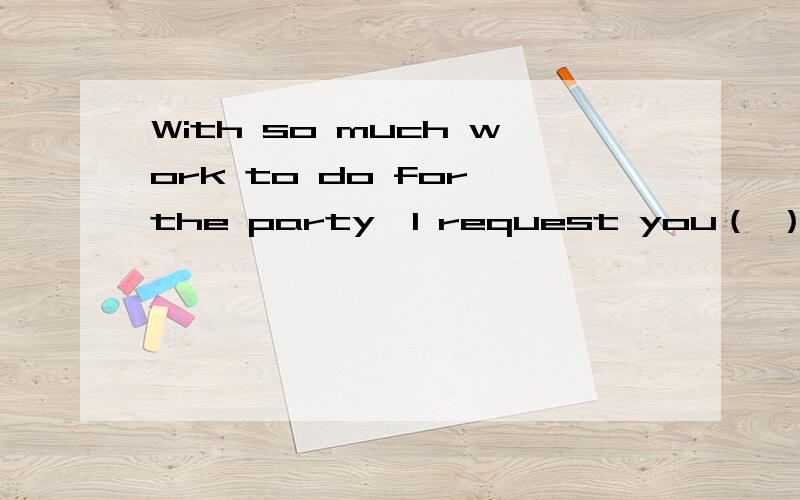 With so much work to do for the party,I request you（ ）come early tomorrow.是should吗?还是其他的?为什么