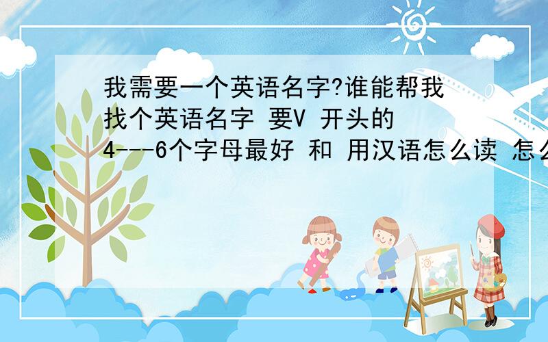 我需要一个英语名字?谁能帮我找个英语名字 要V 开头的 4---6个字母最好 和 用汉语怎么读 怎么发音?