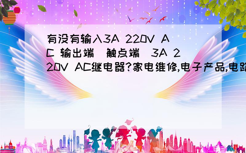 有没有输入3A 220V AC 输出端（触点端）3A 220V AC继电器?家电维修,电子产品,电路维修,家用电器维修常识那个继电器具体型号,最好有个图片什么的链接给我看看我就找你的意思去买,期待你的回