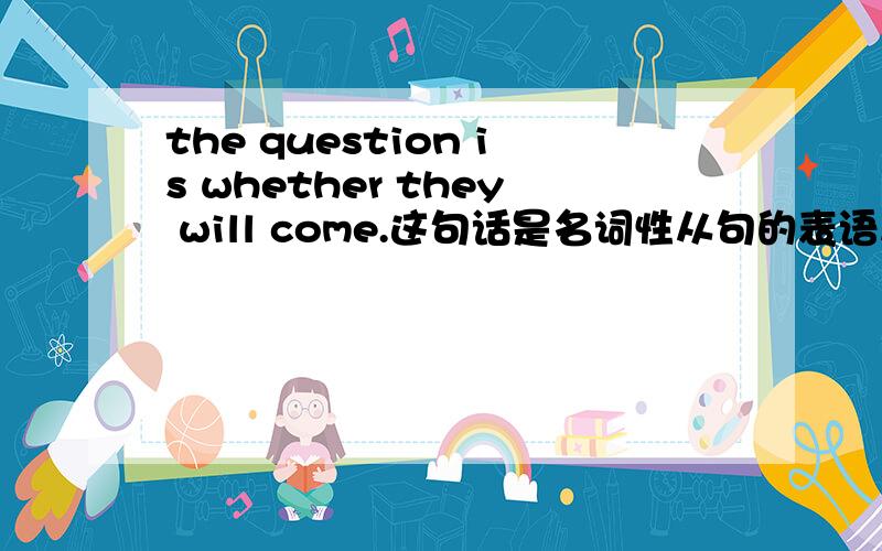 the question is whether they will come.这句话是名词性从句的表语从句还是宾语从句?或是别的句型?