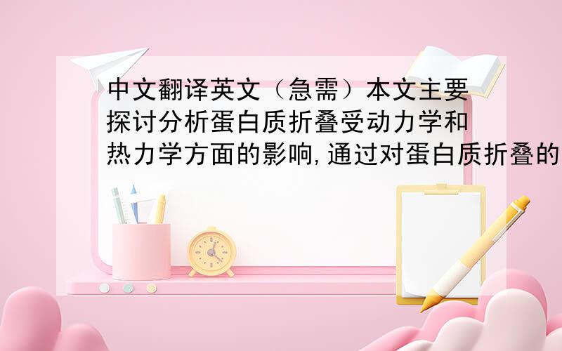 中文翻译英文（急需）本文主要探讨分析蛋白质折叠受动力学和热力学方面的影响,通过对蛋白质折叠的动力学原理和动力学模型进行分析研究,以及蛋白质折叠的热力学研究分析,我们了解到