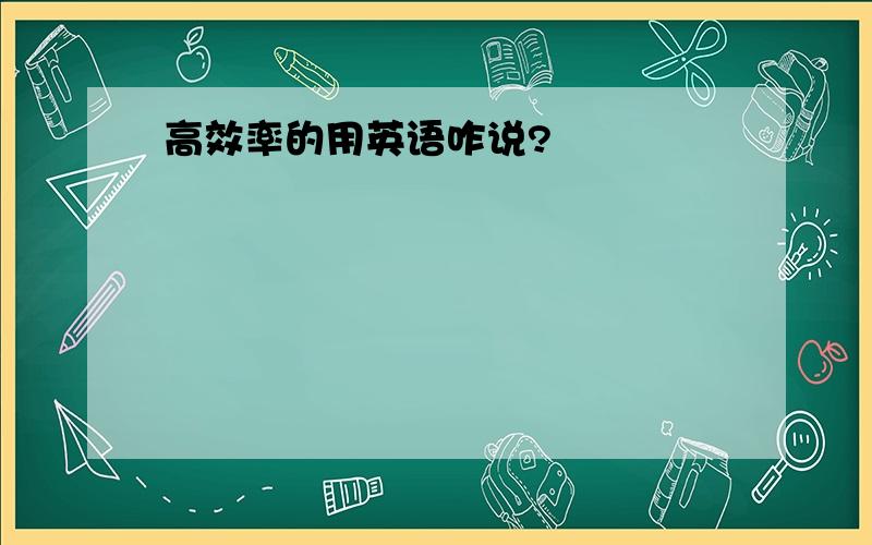 高效率的用英语咋说?