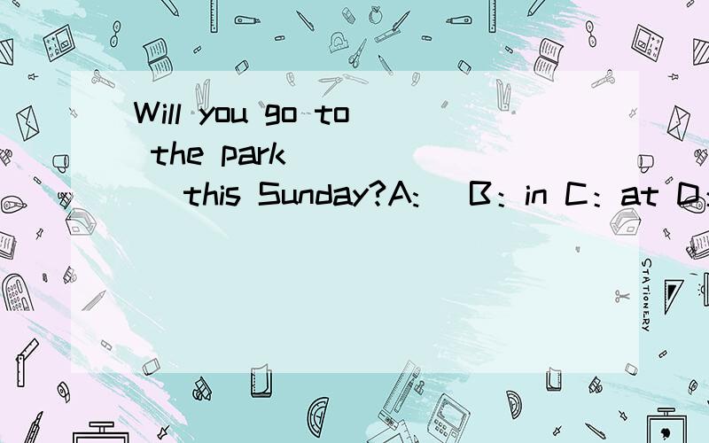 Will you go to the park _____ this Sunday?A:\ B：in C：at D：on