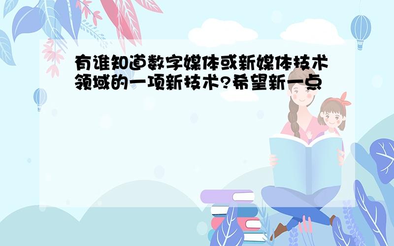 有谁知道数字媒体或新媒体技术领域的一项新技术?希望新一点